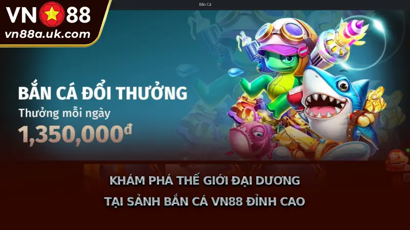 Sảnh Game Bắn Cá VN88 3D Sắc Nét, Đổi Thưởng Siêu Tốc Khám Phá Thế Giới Đại Dương Tại Sảnh Bắn Cá VN88 Đỉnh Cao